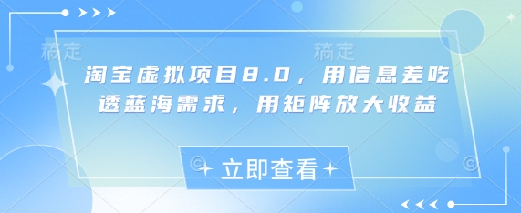 淘宝虚拟项目8.0，用信息差吃透蓝海需求，用矩阵放大收益-阳知网创资源库