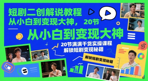 短剧二创解说教程,从小白到变现大神,20节满满干货实操课程,解锁短剧变现秘籍-阳知网创资源库