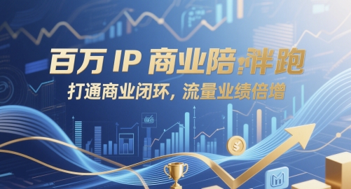 百万IP商业陪跑，打通商业闭环，流量业绩倍增-阳知网创资源库