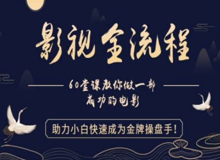 【影视全流程】教你做一部成功的电影,助力小白快速成为金牌操盘手-阳知网创资源库
