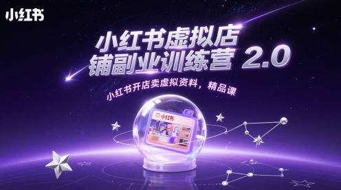 小红书虚拟店铺副业训练营2.0,小红书开店卖虚拟资料,精品课-阳知网创资源库