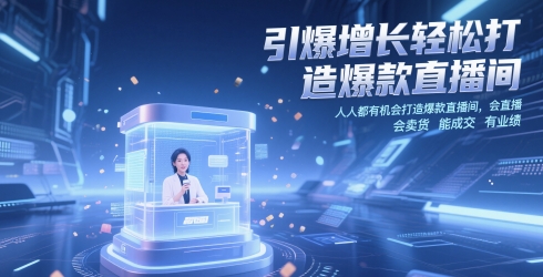 引爆增长轻松打造爆款直播间，​人人都有机会打造爆款直播间，会直播 会卖货 能成交 有业绩-阳知网创资源库