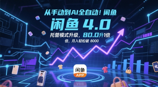从手动到AI全自动!闲鱼4.0托管模式升级,效率提升10 倍,月入轻松破 8k【揭秘】-阳知网创资源库