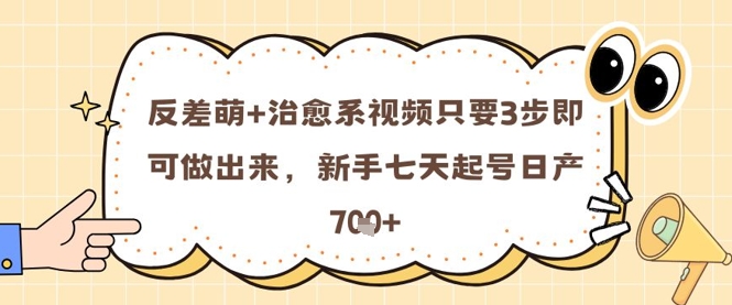 反差萌+治愈系视频只要3步即可做出来,新手七天起号日产7张-阳知网创资源库