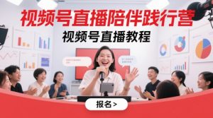 视频号直播陪伴践行营,视频号直播教程-阳知网创资源库