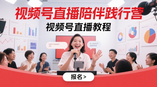 视频号直播陪伴践行营,视频号直播教程-阳知网创资源库