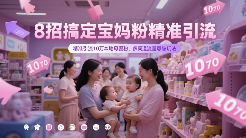 8招搞定宝妈粉精准引流,精准引流10万本地母婴粉,多渠道流量爆破玩法-阳知网创资源库
