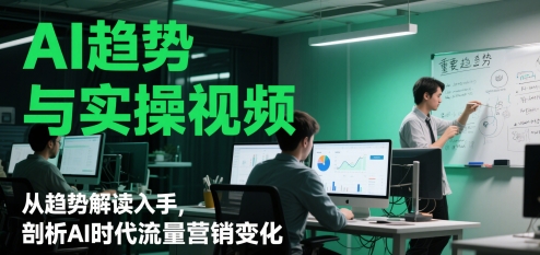 AI趋势与实操视频，从趋势解读入手，剖析AI时代流量营销变化-阳知网创资源库