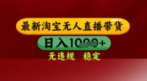 【最新】淘宝无人直播带货,独家技术,日入多张,无违规无封号,操作简单,长期稳定【揭秘】-阳知网创资源库