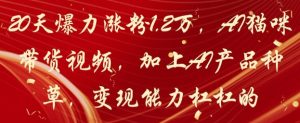 20天爆力涨粉1.2W,AI猫咪带货视频,加上AI产品种草,变现能力杠杠的-阳知网创资源库