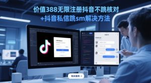 价值388无限注册抖音不跳核对+抖音私信跳sm解决方法，5月最新抖音跳核对技术-阳知网创资源库