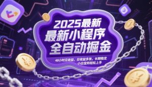 2025最新小程序全自动掘金,48小时见收益,日收益多张,长期稳定,小白宝妈轻松上手【揭秘】-阳知网创资源库