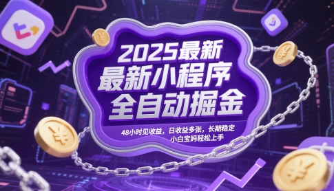 2025最新小程序全自动掘金,48小时见收益,日收益多张,长期稳定,小白宝妈轻松上手【揭秘】-阳知网创资源库