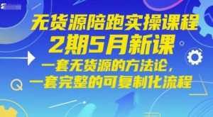 无货源陪跑实操课程2期5月新课,一套无货源的方法论,一套完整的可复制化流程-阳知网创资源库