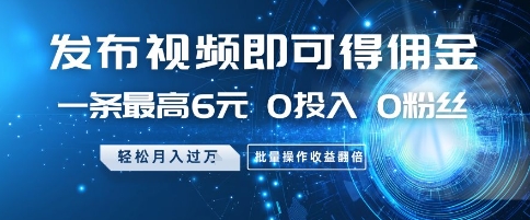 发布视频即可得佣金,一条最高6元,0投入 0粉丝 会发视频就行,月入过W,批量操作收益翻倍【揭秘】-阳知网创资源库
