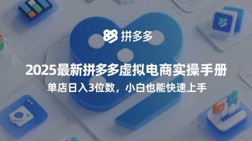 2025最新拼多多虚拟电商实操手册,单店日入3位数,小白也能快速上手【附赠选品工具】-阳知网创资源库