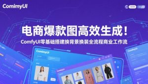 电商爆款图高效生成！ComfyUI 零基础搭建换背景换装全流程商业工作流-阳知网创资源库