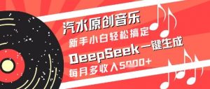 汽水原创音乐DeepSeek一键生成新手小白轻松搞定每月多收入5k+【揭秘】-阳知网创资源库