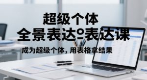 超级个体全景表达课,成为超级个体,用表格拿结果-阳知网创资源库