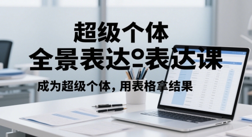 超级个体全景表达课,成为超级个体,用表格拿结果-阳知网创资源库