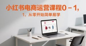小红书电商运营课程0-1,从零开始简单易学-阳知网创资源库