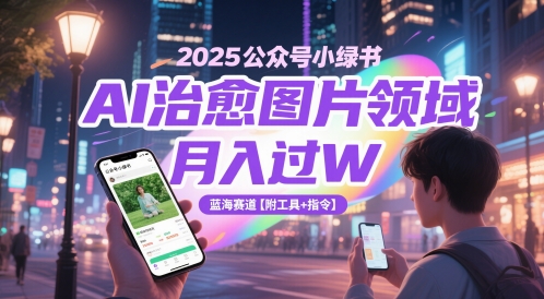 2025公众号小绿书AI治愈图片领域,月入过W,蓝海赛道【附工具+指令】-阳知网创资源库