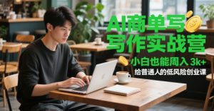 AI商单写作实战营,小白也能周入3k+,给普通人的低风险创业课-阳知网创资源库