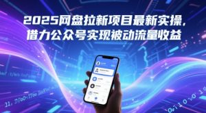 2025网盘拉新项目最新实操，借力公众号实现被动流量收益-阳知网创资源库