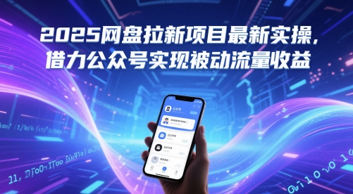 2025网盘拉新项目最新实操，借力公众号实现被动流量收益-阳知网创资源库