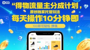 得物流量主分成计划，原创独家托管玩法，每天操作10分钟即可轻松挣米【揭秘】-阳知网创资源库