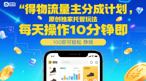 得物流量主分成计划，原创独家托管玩法，每天操作10分钟即可轻松挣米【揭秘】-阳知网创资源库