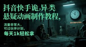 抖音快手诡异类悬疑动画制作教程，流量非常大，可过伙伴计划，每天1k轻松拿-阳知网创资源库