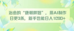 治愈的“唐朝胖妞”，用AI制作日更3条，新手也能日入多张-阳知网创资源库