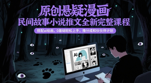 原创悬疑漫画民间故事小说推文全新完整课程, 搭配ai绘画,0基础轻松上手,撸分成和伙伴计划-阳知网创资源库