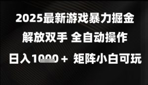 2025最新游戏暴力掘金解放双手，全自动操作，日入1k+矩阵，小白可玩【揭秘】-阳知网创资源库