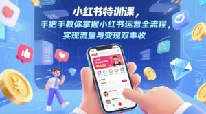 小红书特训课,手把手教你掌握小红书运营全流程,实现流量与变现双丰收-阳知网创资源库