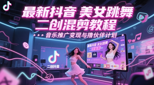 最新抖音美女跳舞二创混剪教程,流量高,音乐推广变现与撸伙伴计划-阳知网创资源库