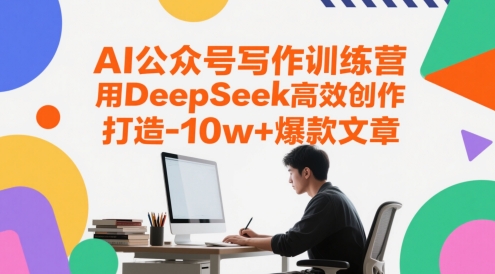 AI公众号写作训练营，用DeepSeek高效创作，打造10w+爆款文章-阳知网创资源库