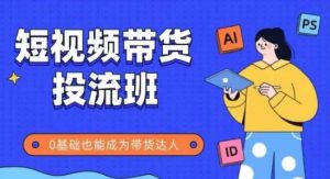 抖音快手短视频带货投流班,详细又全面的抖音快手带货实操课,零基础也能成为带货达人-阳知网创资源库