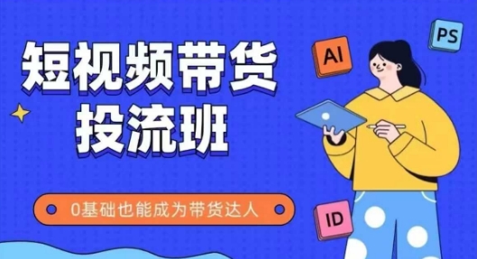 抖音快手短视频带货投流班,详细又全面的抖音快手带货实操课,零基础也能成为带货达人-阳知网创资源库