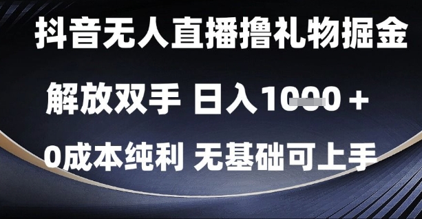 抖音无人直播撸礼物掘金,解放双手,日入1k,0成本纯利,无基础可上手【揭秘】-阳知网创资源库