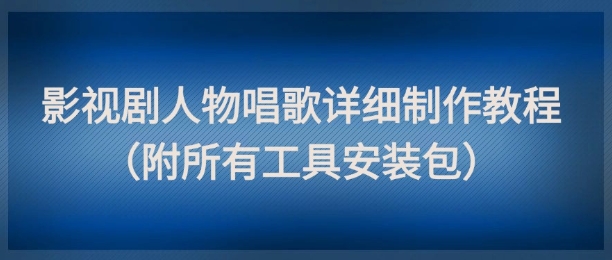 影视剧人物唱歌详细制作教程，点赞量动辄几十W（附所有工具安装包）-阳知网创资源库