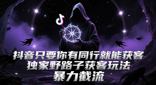 抖音只要你有同行就能获客,独家野路子获客玩法,暴力截流【揭秘】-阳知网创资源库
