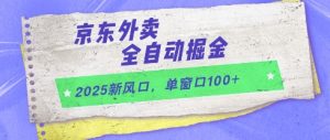 2025新风口,京东外卖全自动掘金,单窗口100+【揭秘】-阳知网创资源库