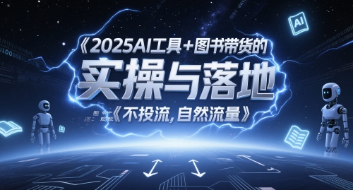 2025AI工具+图书带货的实操与落地，图文起号带货全攻略，不投流，自然流量-阳知网创资源库
