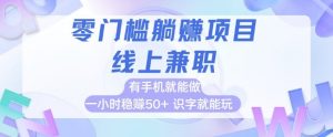 零门槛躺挣项目，线上兼职，有手机就能做 一小时稳挣50+，识字就能玩【揭秘】-阳知网创资源库