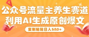 公众号流量主养生赛道,利用AI生成原创爆文,复制粘贴日入5张-阳知网创资源库