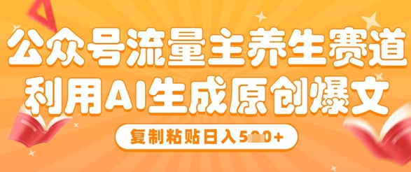 公众号流量主养生赛道,利用AI生成原创爆文,复制粘贴日入5张-阳知网创资源库