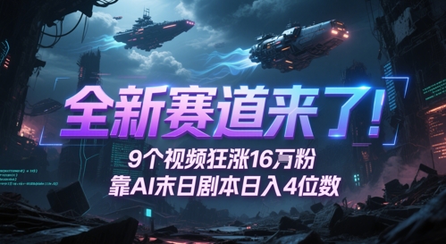 全新赛道来了!9个视频狂涨16W粉,靠AI末日剧本日入4位数,评论区爆肝追更-阳知网创资源库