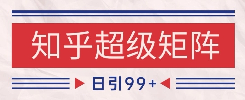 知乎超级矩阵玩法引流高质量精准粉SEO覆盖,日变现1k+【揭秘】-阳知网创资源库